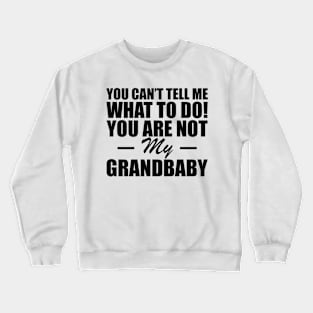 Grandparent - You can't tell me what to do! you are not my grandbaby Crewneck Sweatshirt